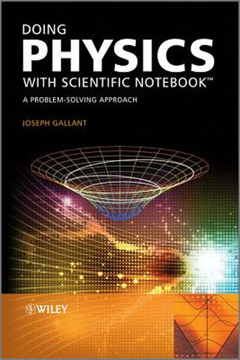 Doing Physics with Scientific Notebook: A Problem Solving Approach by Joseph Gallant
