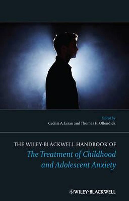 The Wiley-Blackwell Handbook Of The Treatment Of Childhood And Adolescent Anxiety by Cecilia A. Essau, Thomas H. Ollendick