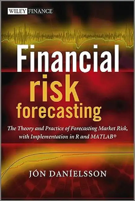 Financial Risk Forecasting: The Theory and Practice of Forecasting Market Risk with Implementation in R and MATLAB by Jon Danielsson
