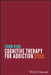 Cognitive Therapy for Addiction: Motivation and Change by Frank Ryan