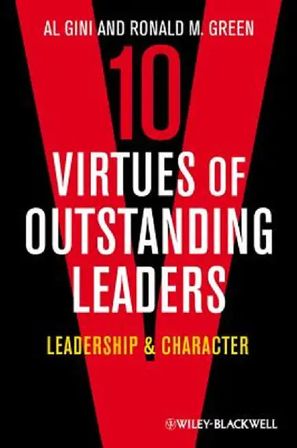 10 Virtues of Outstanding Leaders: Leadership & Character by Al Gini