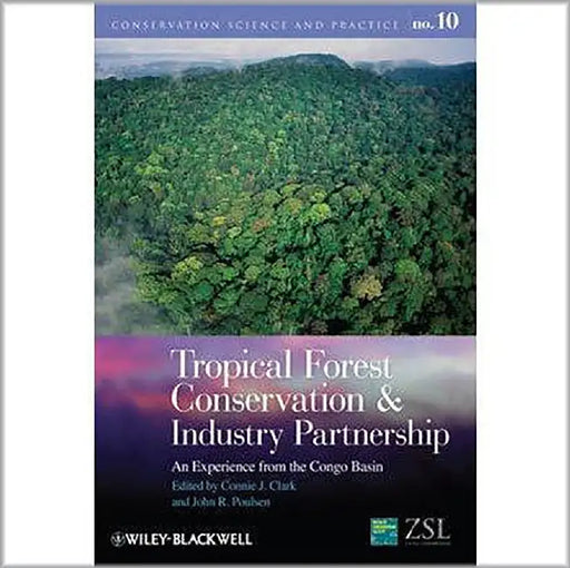 Tropical Forest Conservation And Industry Partnership: An Experience from the Congo Basin by Connie J. Clark, John R. Poulsen