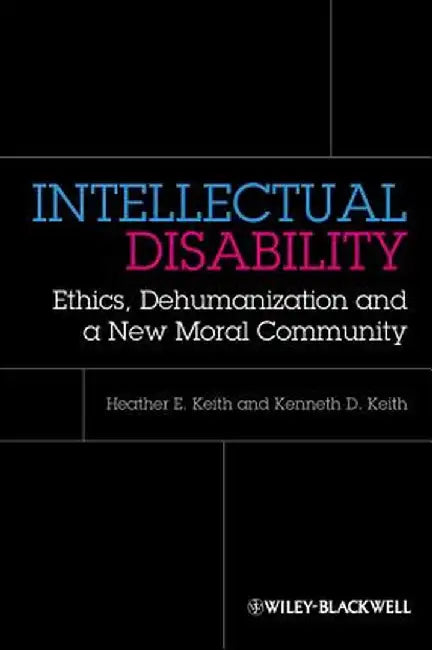 Intellectual Disability: Ethics, Dehumanization and a New Moral Community by Heather Keith, Kenneth D. Keith