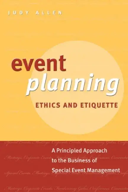 Event Planning Ethics and Etiquette: A Principled Approach to the Business of Special Event Management by Judy Allen