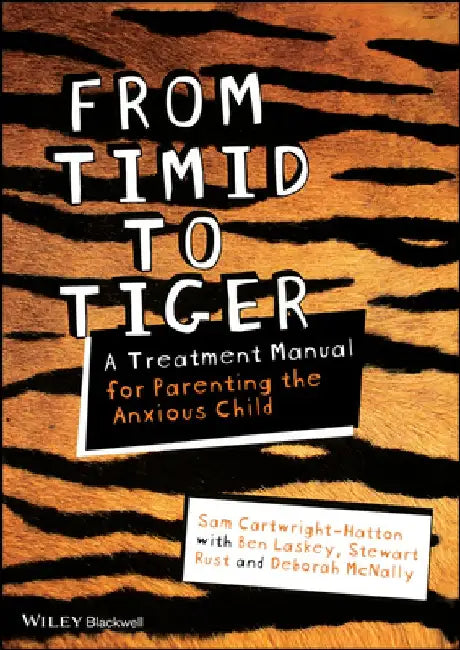 From Timid to Tiger: A Treatment Manual for Parenting the Anxious Child by Sam Cartwright-Hatton