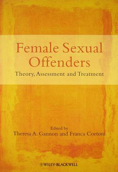 Female Sexual Offenders: Theory, Assessment and Treatment by Theresa A. Gannon