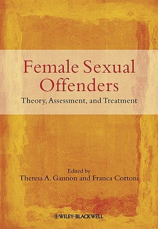Female Sexual Offenders: Theory, Assessment and Treatment by Theresa A. Gannon
