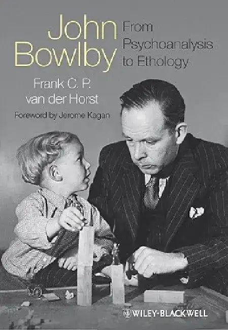 John Bowlby - From Psychoanalysis to Ethology: Unravelling the Roots of Attachment Theory by Frank C. P. Van Der Horst