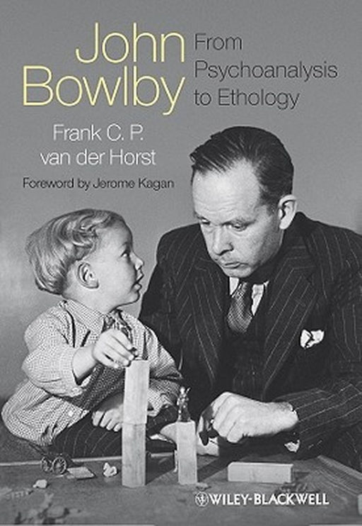 John Bowlby - From Psychoanalysis to Ethology: Unravelling the Roots of Attachment Theory by Frank C. P. Van Der Horst