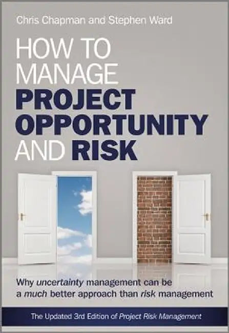 How to Manage Project Opportunity and Risk: Why Uncertainty Management Can Be a Much Better Approach Than Risk Management by Stephen Ward