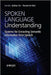 Spoken Language Understanding: Systems for Extracting Semantic Information from Speech by Gokhan Tur
