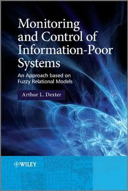 Monitoring and Control of Information-Poor Systems: An Approach Based on Fuzzy Relational Models by Arthur L. Dexter