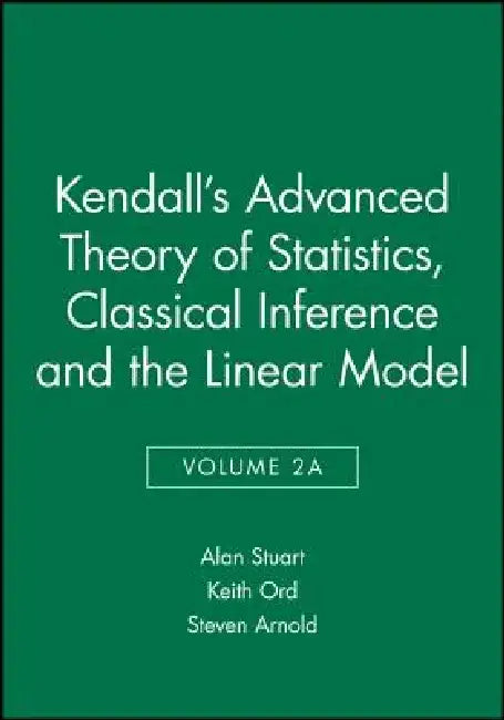 Kendall's Advanced Theory of Statistics, Classical Inference and the Linear Model by Alan Stuart
