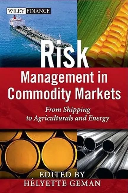 Risk Management in Commodity Markets: From Shipping to Agriculturals and Energy by Helyette Geman