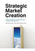Strategic Market Creation: A New Perspective on Marketing and Innovation Management by Karin Tollin