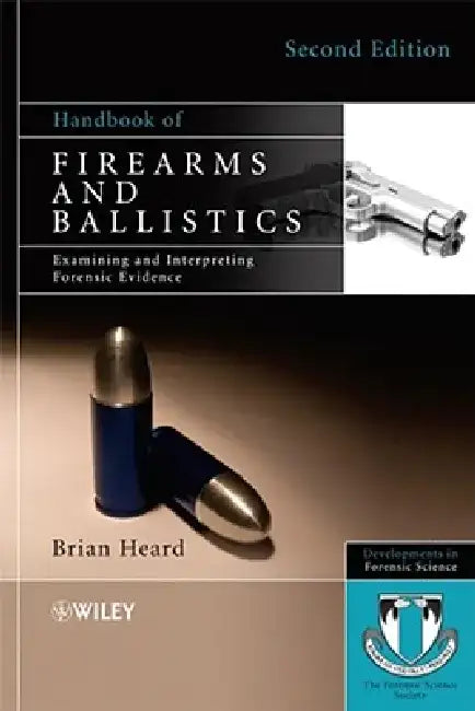 Handbook of Firearms and Ballistics: Examining and Interpreting Forensic Evidence by Brian J. Heard