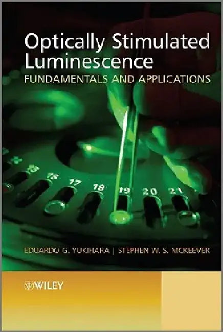 Optically Stimulated Luminescence: Fundamentals and Applications by Eduardo G. Yukihara