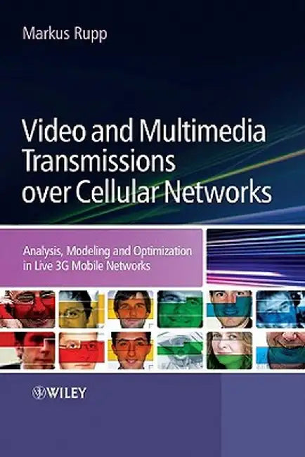 Video and Multimedia Transmissions Over Cellular Networks: Analysis, Modelling and Optimization in Live 3G Mobile Communications by Markus Rupp