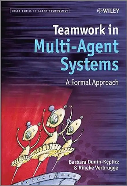 Teamwork in Multi-Agent Systems: A Formal Approach by Barbara Dunin-Keplicz