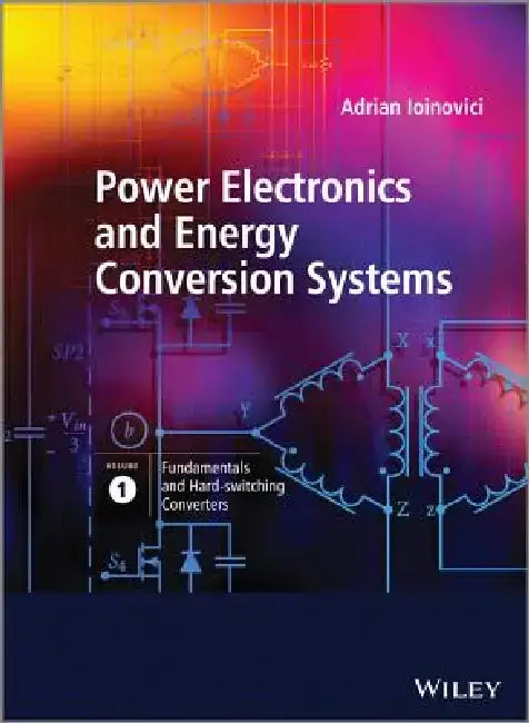 Power Electronics and Energy Conversion Systems, Volume 1: Fundamentals and Hard-Switching Converters by Adrian Ioinovici