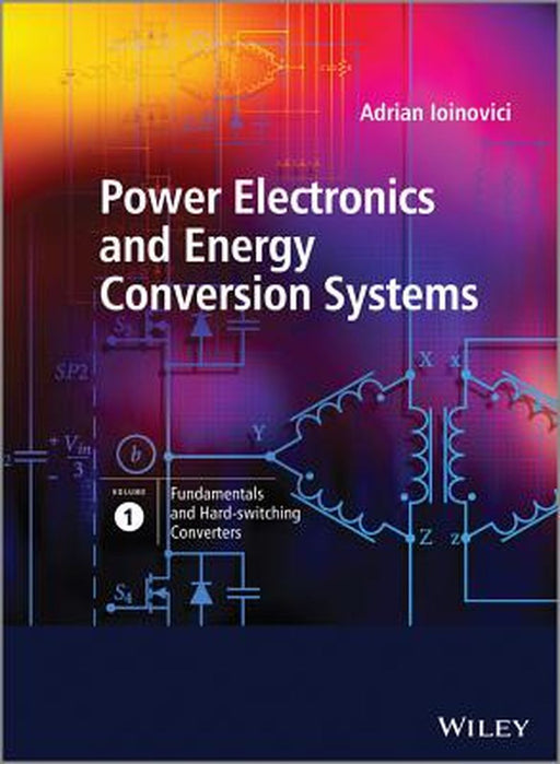 Power Electronics and Energy Conversion Systems, Volume 1: Fundamentals and Hard-Switching Converters by Adrian Ioinovici