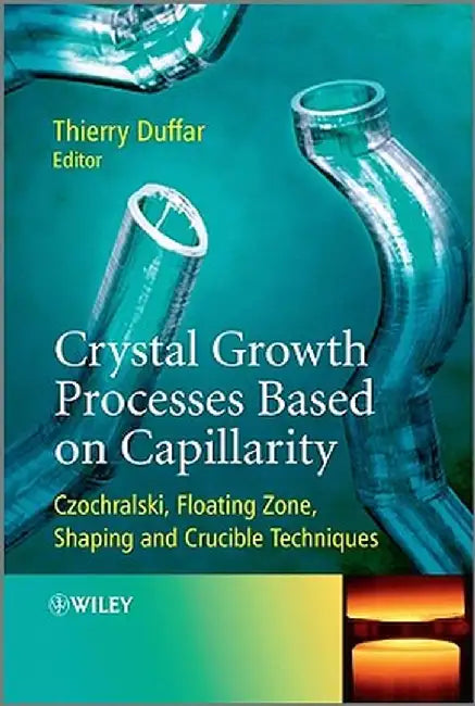 Crystal Growth Processes Based on Capillarity: Czochralski, Floating Zone, Shaping and Crucible Techniques by Thierry Duffar