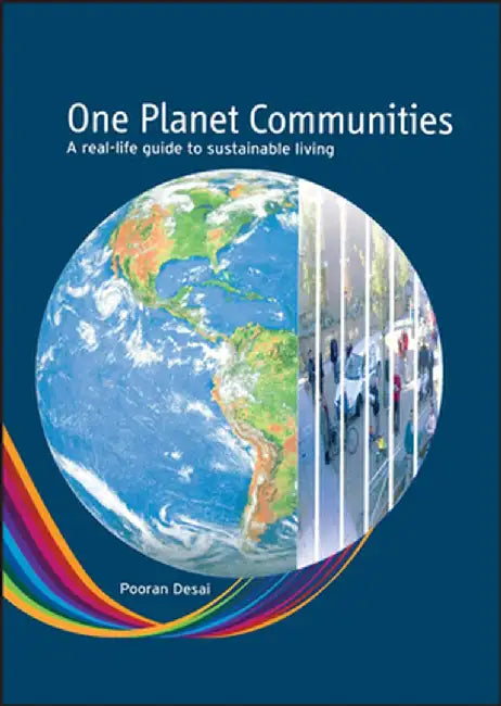 One Planet Communities: A Real-Life Guide to Sustainable Living by Pooran Desai