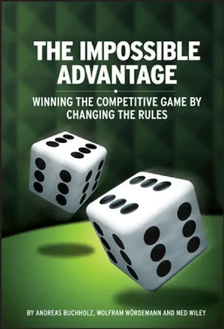 The Impossible Advantage: Winning the Competitive Game by Changing the Rules by Wolfram Wordemann