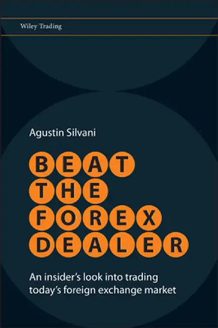 Beat the Forex Dealer: An Insider's Look Into Trading Today's Foreign Exchange Market by Agustin Silvani