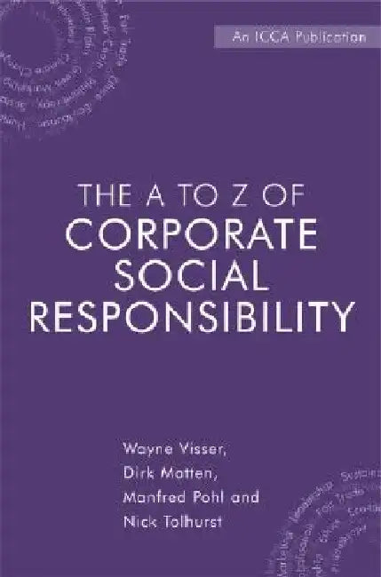 The A to Z of Corporate Social Responsibility: A Complete Reference Guide to Concepts, Codes and Organisations by Wayne Visser