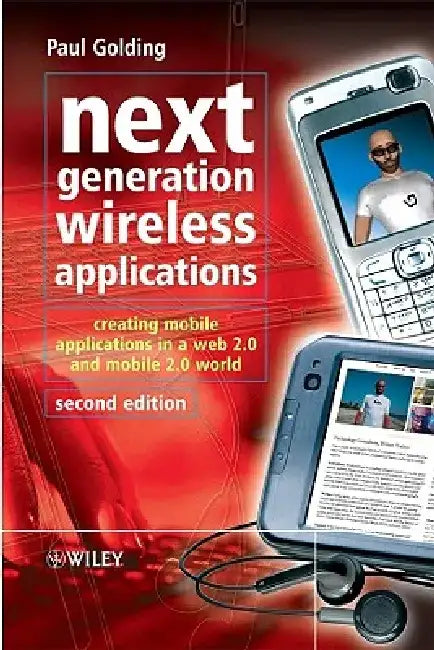 Next Generation Wireless Applications: Creating Mobile Applications in a Web 2.0 and Mobile 2.0 World by Paul Golding
