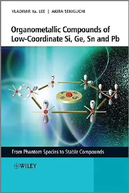 Organometallic Compounds of Low-Coordinate Si, Ge, Sn and Pb: From Phantom Species to Stable Compounds by Vladimir Ya Lee