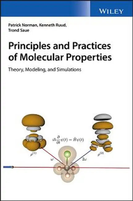 Principles and Practices of Molecular Properties: Theory, Modeling, and Simulations by Patrick Norman