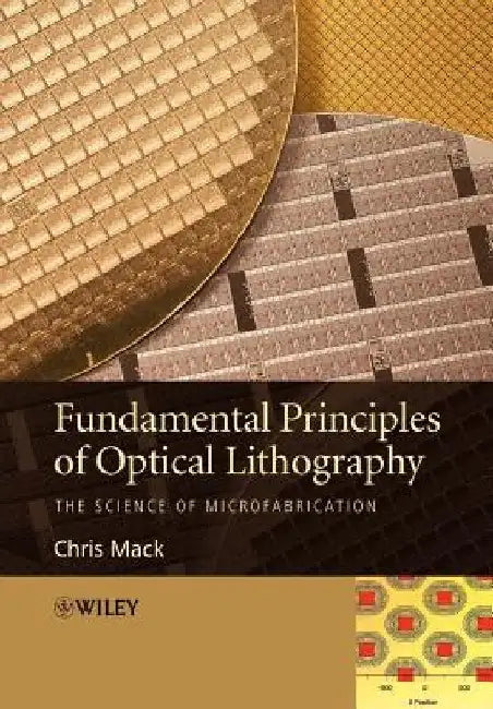 Fundamental Principles of Optical Lithography: The Science of Microfabrication by Chris Mack