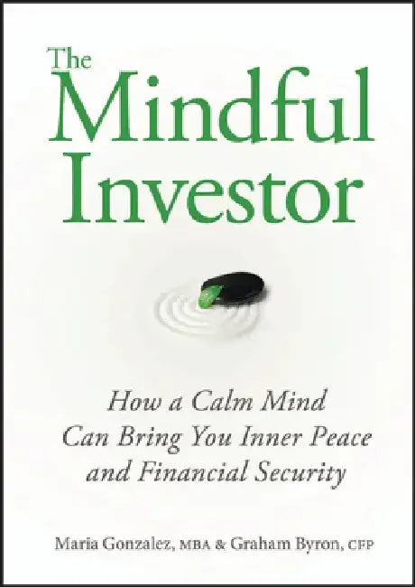 The Mindful Investor: How a Calm Mind Can Bring You Inner Peace and Financial Security by Maria Gonzalez