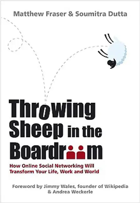 Throwing Sheep In The Boardroom: How Online Social Networking Will Transform Your Life, Work and World by Matthew Fraser, Soumitra Dutta