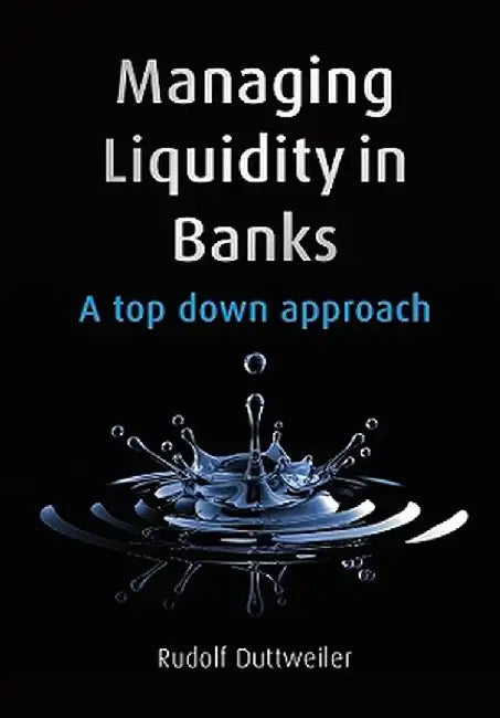 Managing Liquidity in Banks: A Top Down Approach by Rudolf Duttweiler
