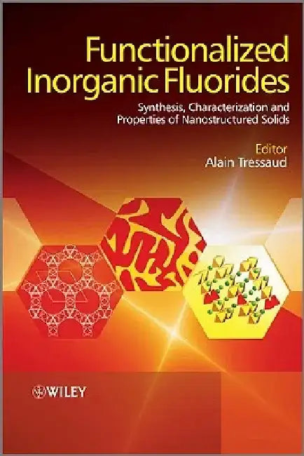Functionalized Inorganic Fluorides: Synthesis, Characterization & Properties of Nanostructured Solids by Alain Tressaud