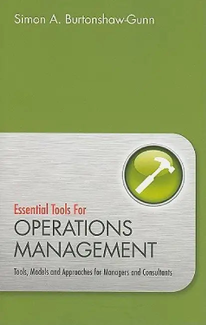 Essential Tools for Operations Management: Tools, Models and Approaches for Managers and Consultants by Simon Burtonshaw-Gunn