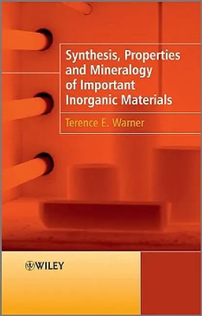 Synthesis, Properties and Mineralogy of Important Inorganic Materials by Terence E. Warner