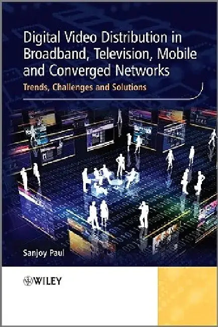 Digital Video Distribution in Broadband, Television, Mobile and Converged Networks: Trends, Challenges and Solutions by Sanjoy Paul