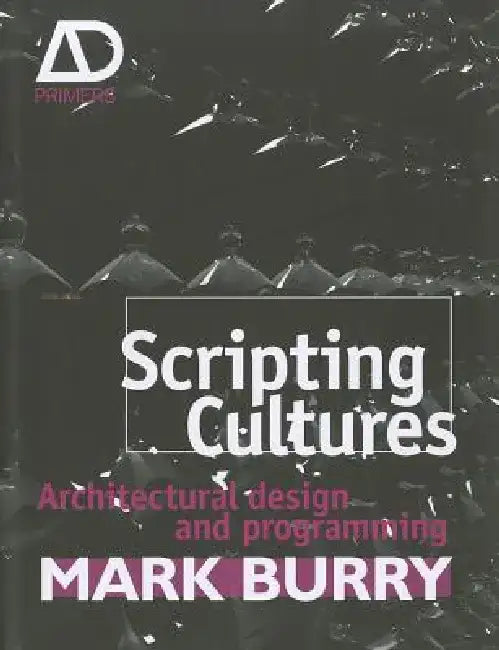 Scripting Cultures: Architectural Design and Programming by Mark Burry