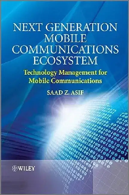 Next Generation Mobile Communications Ecosystem: Technology Management for Mobile Communications by Saad Z. Asif