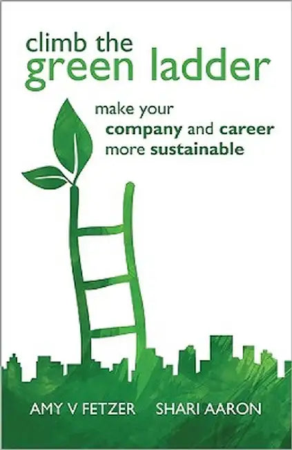 Climb the Green Ladder: Make Your Company and Career More Sustainable by Amy V. Fetzer
