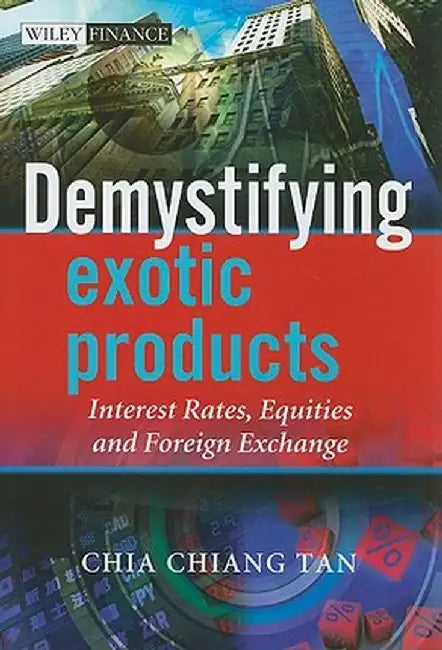 Demystifying Exotic Products: Interest Rates, Equities and Foreign Exchange by Chia Tan
