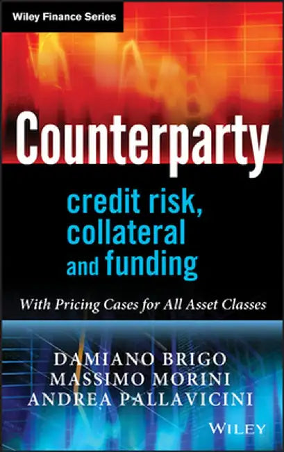Counterparty Credit Risk, Collateral and Funding: With Pricing Cases for All Asset Classes by Damiano Brigo