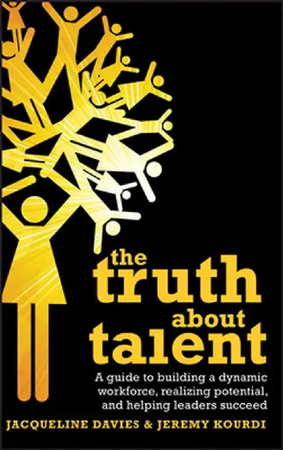 The Truth about Talent: A Guide to Building a Dynamic Workforce, Realizing Potential and Helping Leaders Succeed by Jacqueline Davies