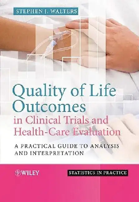 Quality of Life Outcomes in Clinical Trials and Health-Care Evaluation: A Practical Guide to Analysis and Interpretation by Stephen J. Walters