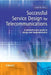 Successful Service Design for Telecommunications: A Comprehensive Guide to Design and Implementation by Sauming Pang