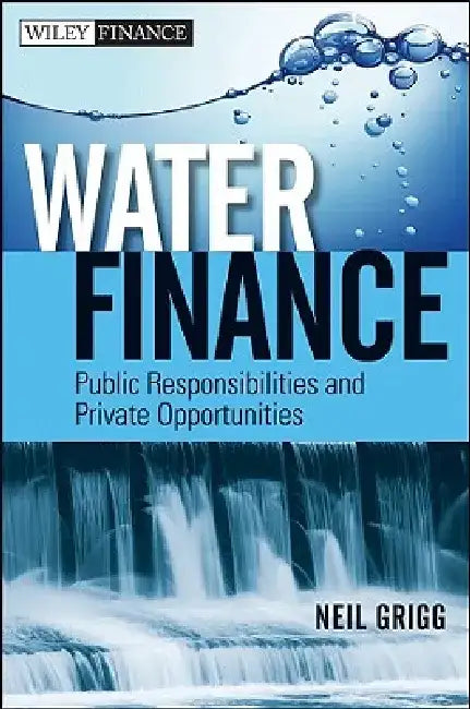 Water Finance: Public Responsibilities and Private Opportunities by Neil S. Grigg